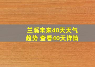 兰溪未来40天天气趋势 查看40天详情